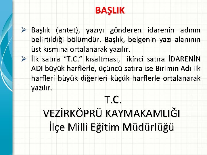 BAŞLIK Ø Başlık (antet), yazıyı gönderen idarenin adının belirtildiği bölümdür. Başlık, belgenin yazı alanının