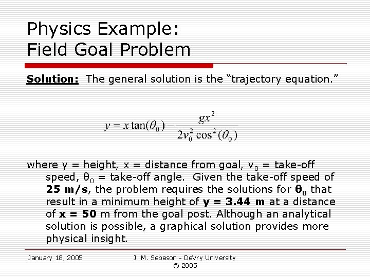 Physics Example: Field Goal Problem Solution: The general solution is the “trajectory equation. ” Physics Example: Field Goal Problem Solution: The general solution is the “trajectory equation. ”