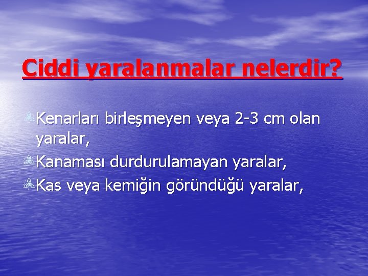 Ciddi yaralanmalar nelerdir? Kenarları birleşmeyen veya 2 -3 cm olan yaralar, Kanaması durdurulamayan yaralar,