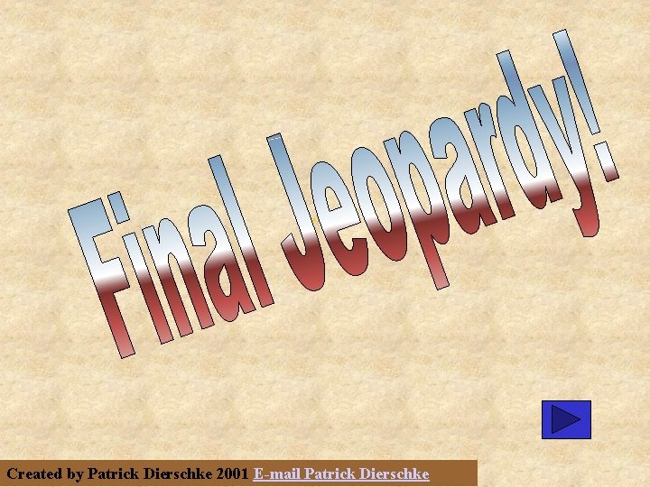 Final Jeopardy Created by Patrick Dierschke 2001 E-mail Patrick Dierschke 