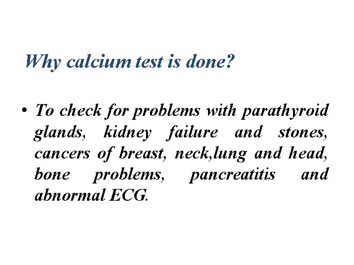 Why calcium test is done? • To check for problems with parathyroid glands, kidney