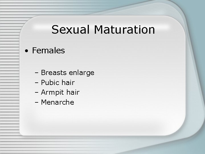 Sexual Maturation • Females – Breasts enlarge – Pubic hair – Armpit hair –