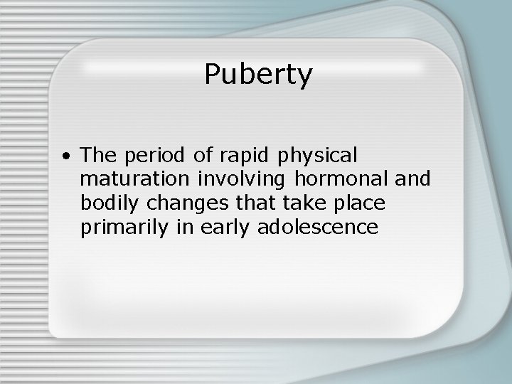 Puberty • The period of rapid physical maturation involving hormonal and bodily changes that