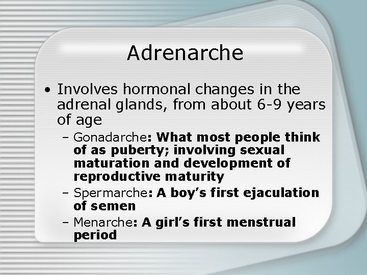 Adrenarche • Involves hormonal changes in the adrenal glands, from about 6 -9 years