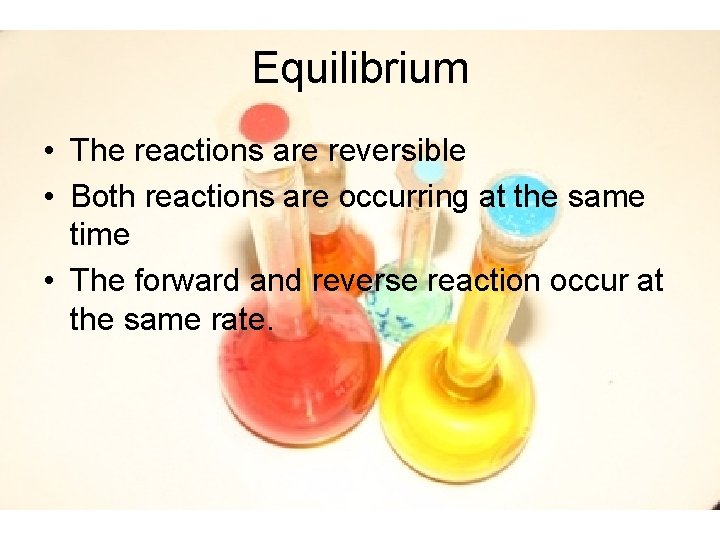 Equilibrium • The reactions are reversible • Both reactions are occurring at the same