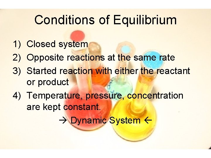 Conditions of Equilibrium 1) Closed system 2) Opposite reactions at the same rate 3)