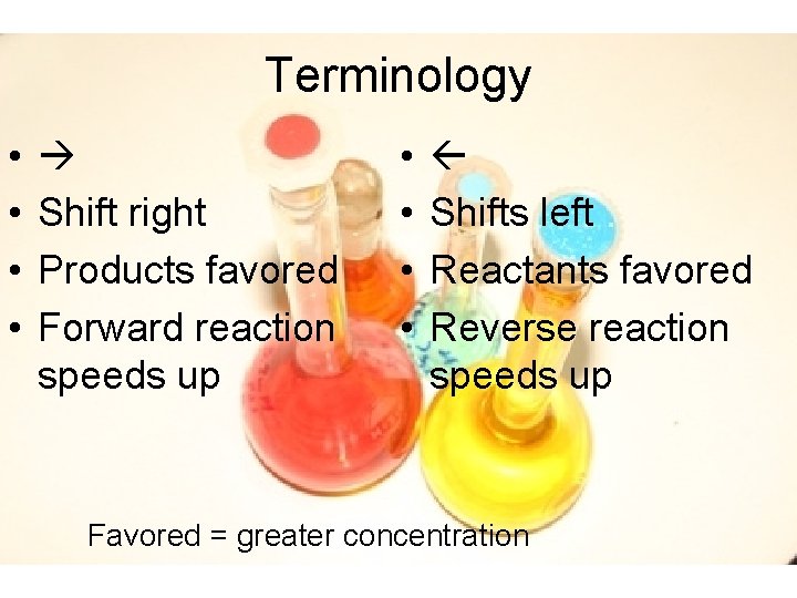 Terminology • • Shift right Products favored Forward reaction speeds up • • Shifts