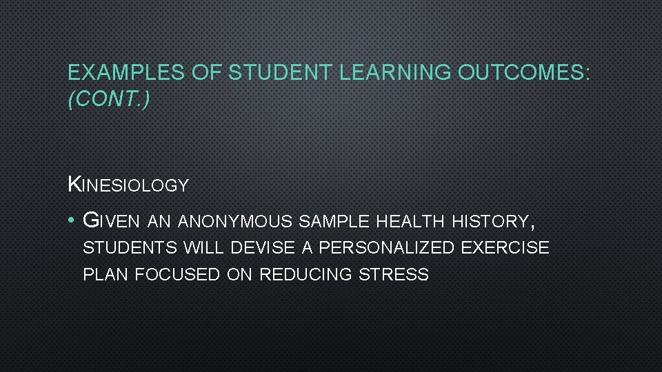EXAMPLES OF STUDENT LEARNING OUTCOMES: (CONT. ) KINESIOLOGY • GIVEN AN ANONYMOUS SAMPLE HEALTH