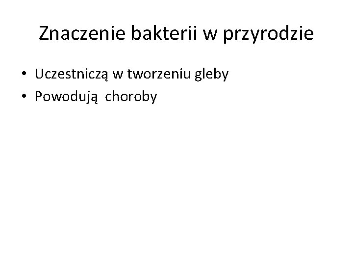 Znaczenie bakterii w przyrodzie • Uczestniczą w tworzeniu gleby • Powodują choroby 