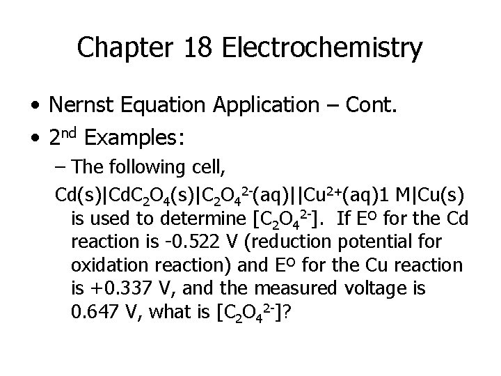 Chapter 18 Electrochemistry • Nernst Equation Application – Cont. • 2 nd Examples: –