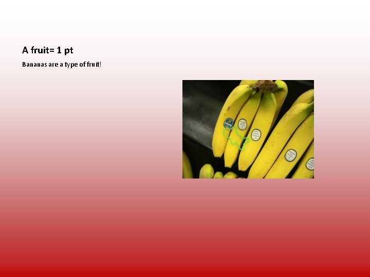 A fruit= 1 pt Bananas are a type of fruit! 