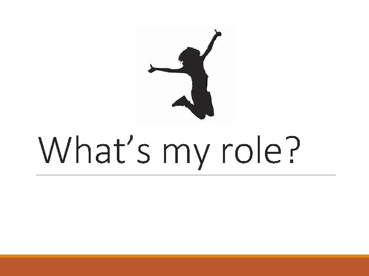 What’s my role? 