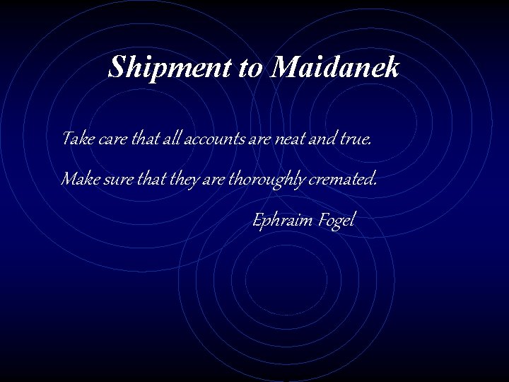 Shipment to Maidanek Take care that all accounts are neat and true. Make sure