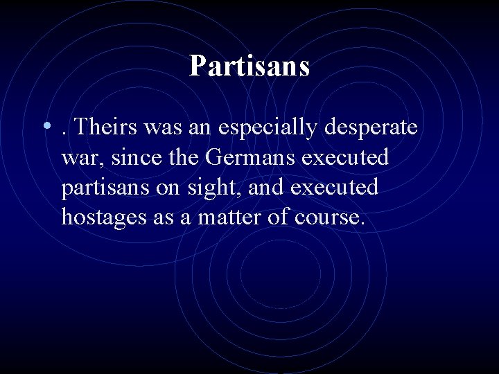 Partisans • . Theirs was an especially desperate war, since the Germans executed partisans