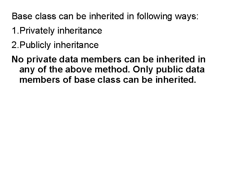 Base class can be inherited in following ways: 1. Privately inheritance 2. Publicly inheritance
