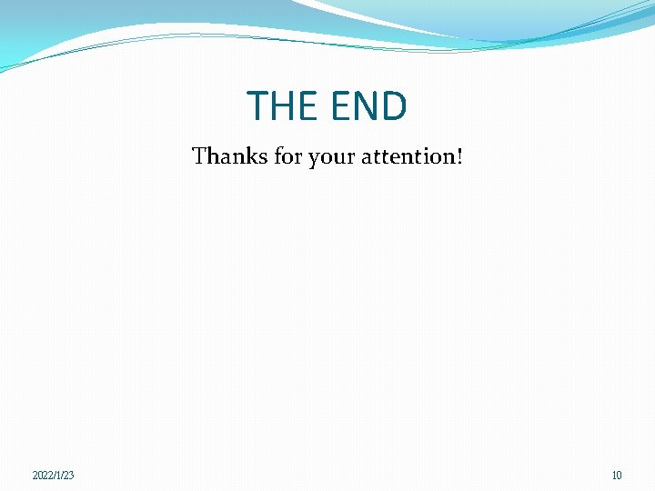 THE END Thanks for your attention! 2022/1/23 10 