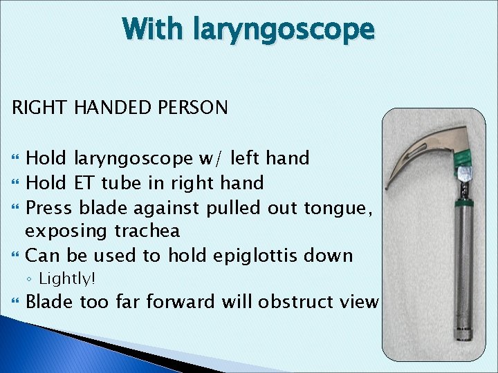 With laryngoscope RIGHT HANDED PERSON Hold laryngoscope w/ left hand Hold ET tube in