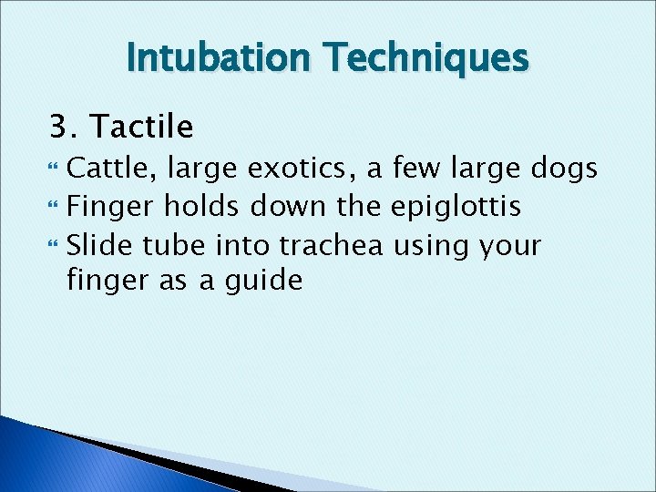 Intubation Techniques 3. Tactile Cattle, large exotics, a few large dogs Finger holds down