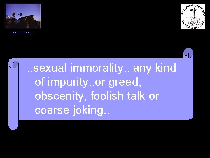 BE ENCOURAGED . . sexual immorality. . any kind of impurity. . or greed,
