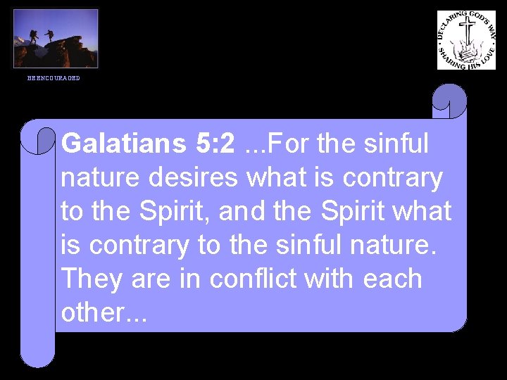 BE ENCOURAGED Galatians 5: 2. . . For the sinful nature desires what is