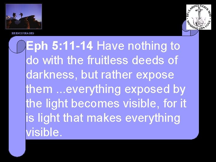 BE ENCOURAGED Eph 5: 11 -14 Have nothing to do with the fruitless deeds