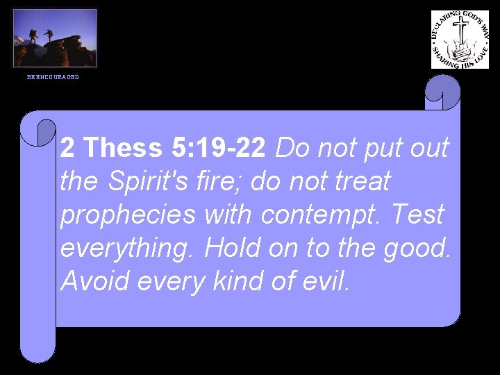BE ENCOURAGED 2 Thess 5: 19 -22 Do not put out the Spirit's fire;
