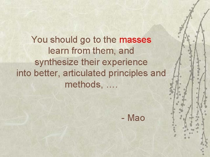 You should go to the masses learn from them, and synthesize their experience into