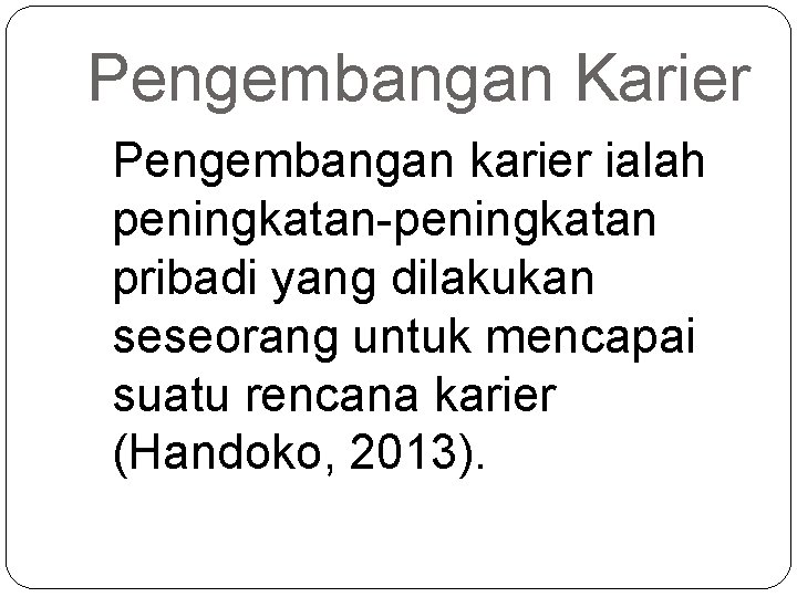 Pengembangan Karier Pengembangan karier ialah peningkatan-peningkatan pribadi yang dilakukan seseorang untuk mencapai suatu rencana