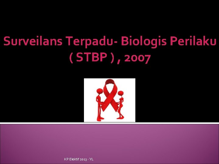 Surveilans Terpadu- Biologis Perilaku ( STBP ) , 2007 KP Elektif 2013 - YL