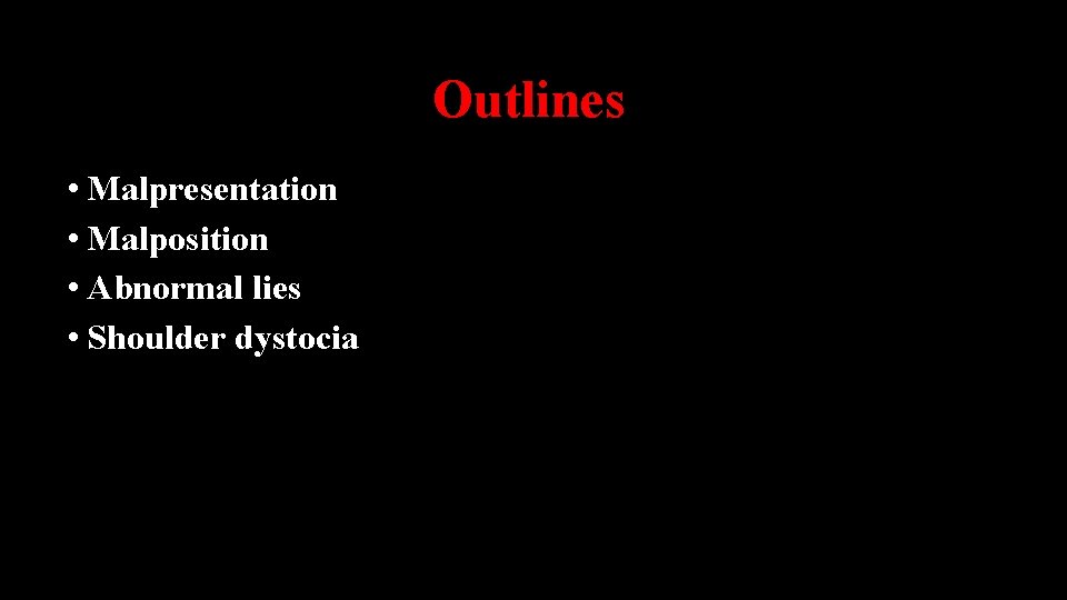 Outlines • Malpresentation • Malposition • Abnormal lies • Shoulder dystocia 