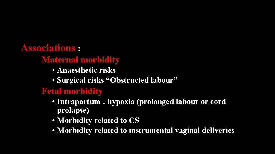 Associations : Maternal morbidity • Anaesthetic risks • Surgical risks “Obstructed labour” Fetal morbidity