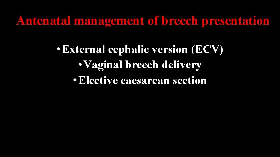 Antenatal management of breech presentation • External cephalic version (ECV) • Vaginal breech delivery