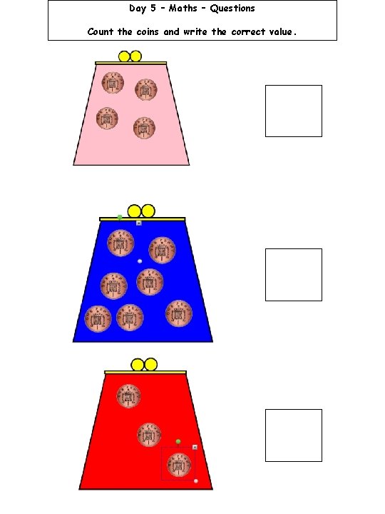 Day 5 – Maths – Questions Count the coins and write the correct value.