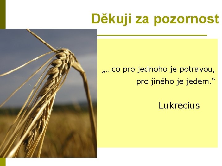 Děkuji za pozornost „…co pro jednoho je potravou, pro jiného je jedem. “ Lukrecius