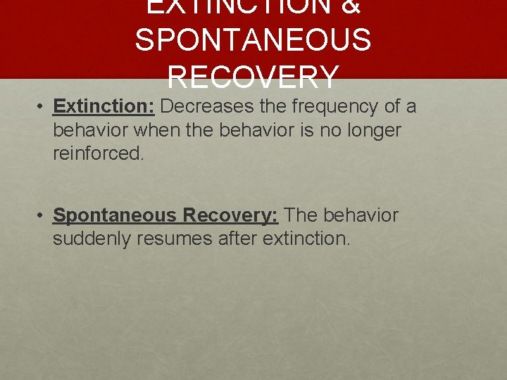 EXTINCTION & SPONTANEOUS RECOVERY • Extinction: Decreases the frequency of a behavior when the
