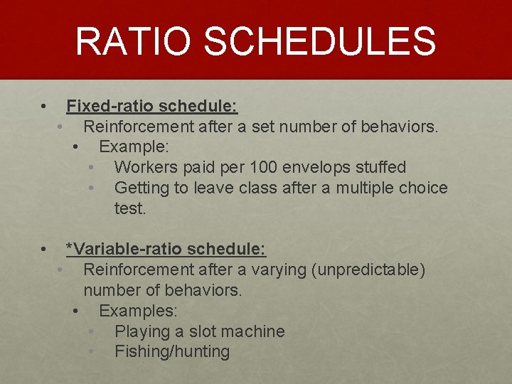 RATIO SCHEDULES • Fixed-ratio schedule: • Reinforcement after a set number of behaviors. •