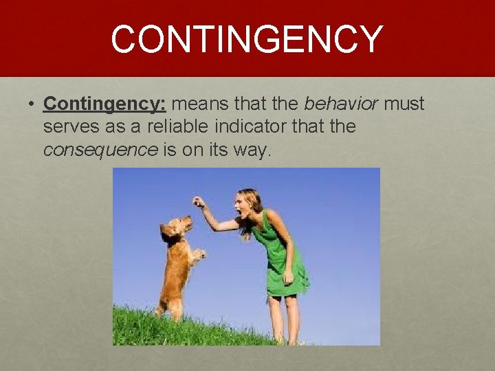 CONTINGENCY • Contingency: means that the behavior must serves as a reliable indicator that