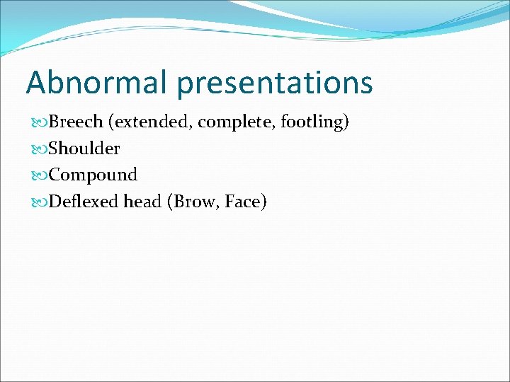 Abnormal presentations Breech (extended, complete, footling) Shoulder Compound Deflexed head (Brow, Face) 