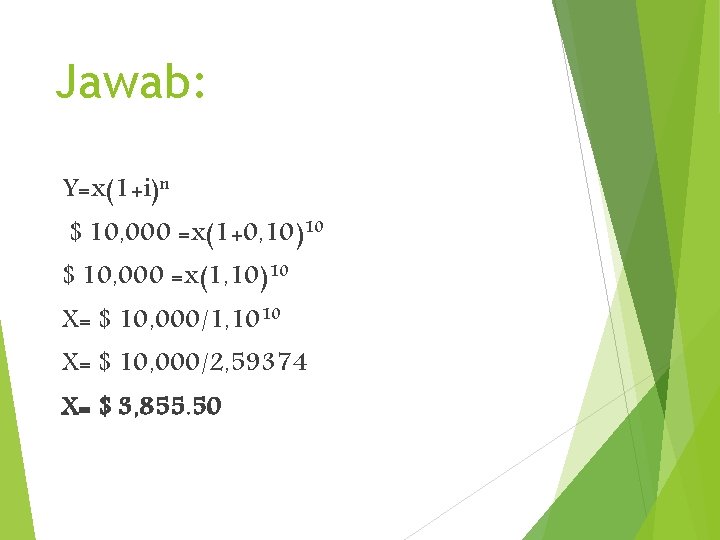 Jawab: Y=x(1+i)n $ 10, 000 =x(1+0, 10)10 $ 10, 000 =x(1, 10)10 X= $