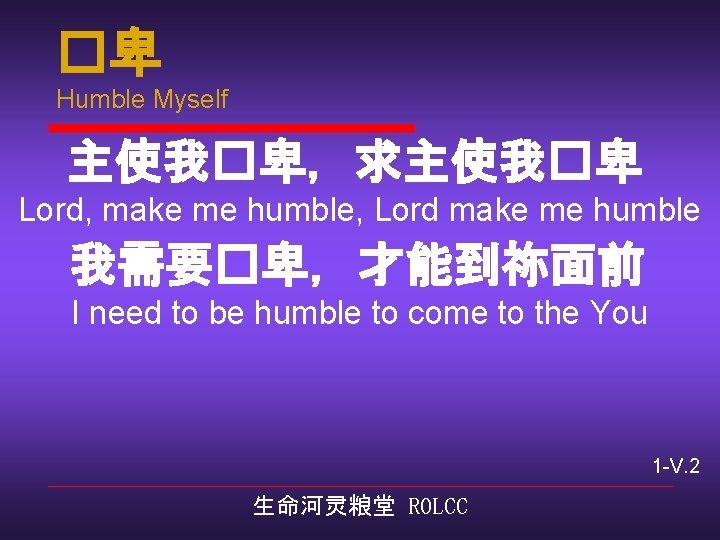 �卑 Humble Myself 主使我�卑，求主使我�卑 Lord, make me humble, Lord make me humble 我需要�卑，才能到祢面前 I