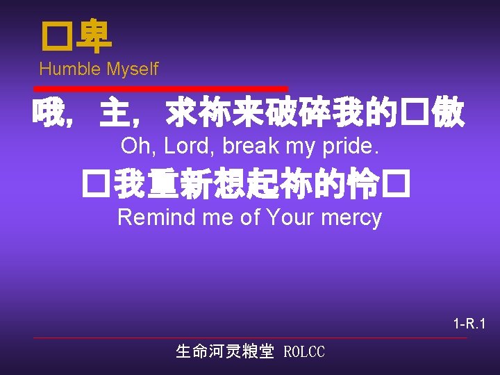 �卑 Humble Myself 哦，主，求祢来破碎我的�傲 Oh, Lord, break my pride. �我重新想起祢的怜� Remind me of Your