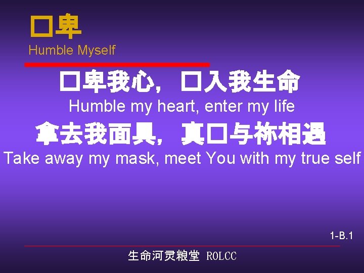 �卑 Humble Myself �卑我心，�入我生命 Humble my heart, enter my life 拿去我面具，真�与祢相遇 Take away my