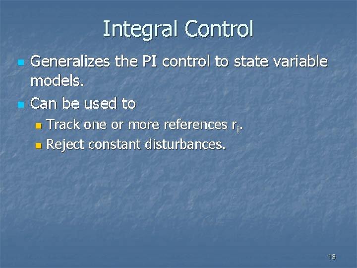 Integral Control n n Generalizes the PI control to state variable models. Can be