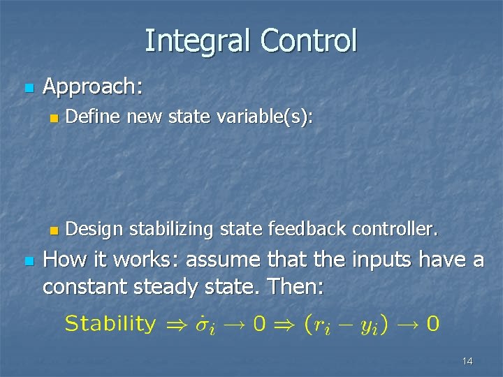 Integral Control n n Approach: n Define new state variable(s): n Design stabilizing state