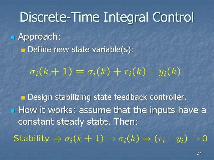 Discrete-Time Integral Control n n Approach: n Define new state variable(s): n Design stabilizing