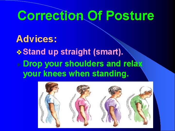 Correction Of Posture Advices: v Stand up straight (smart). Drop your shoulders and relax