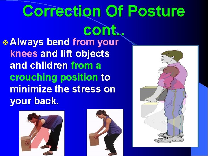 Correction Of Posture cont. . v Always bend from your knees and lift objects