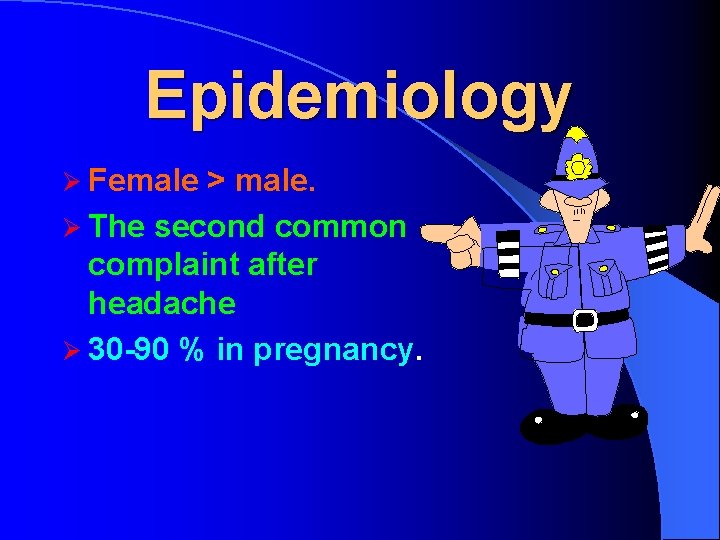 Epidemiology Ø Female > male. Ø The second common complaint after headache Ø 30