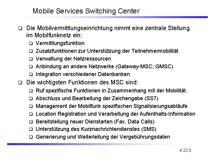 Mobile Services Switching Center q Die Mobilvermittlungseinrichtung nimmt eine zentrale Stellung im Mobilfunknetz ein: