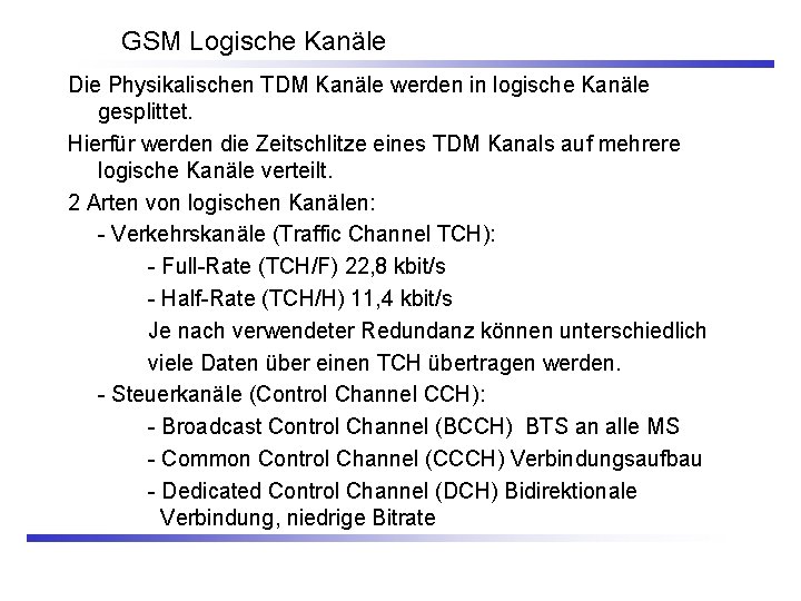 GSM Logische Kanäle Die Physikalischen TDM Kanäle werden in logische Kanäle gesplittet. Hierfür werden